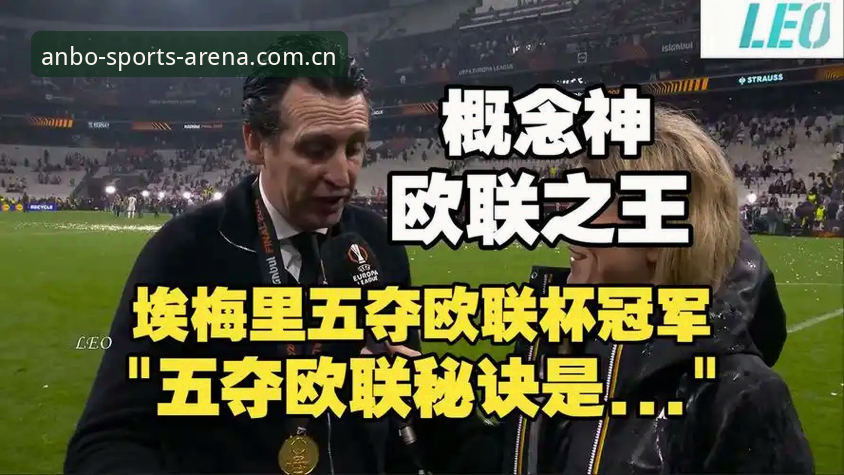 安博体育官方版怎么下载 阿斯顿维拉vs弗赖堡:维拉30年冠军荒终结,埃梅里再创欧联传奇的深度对比